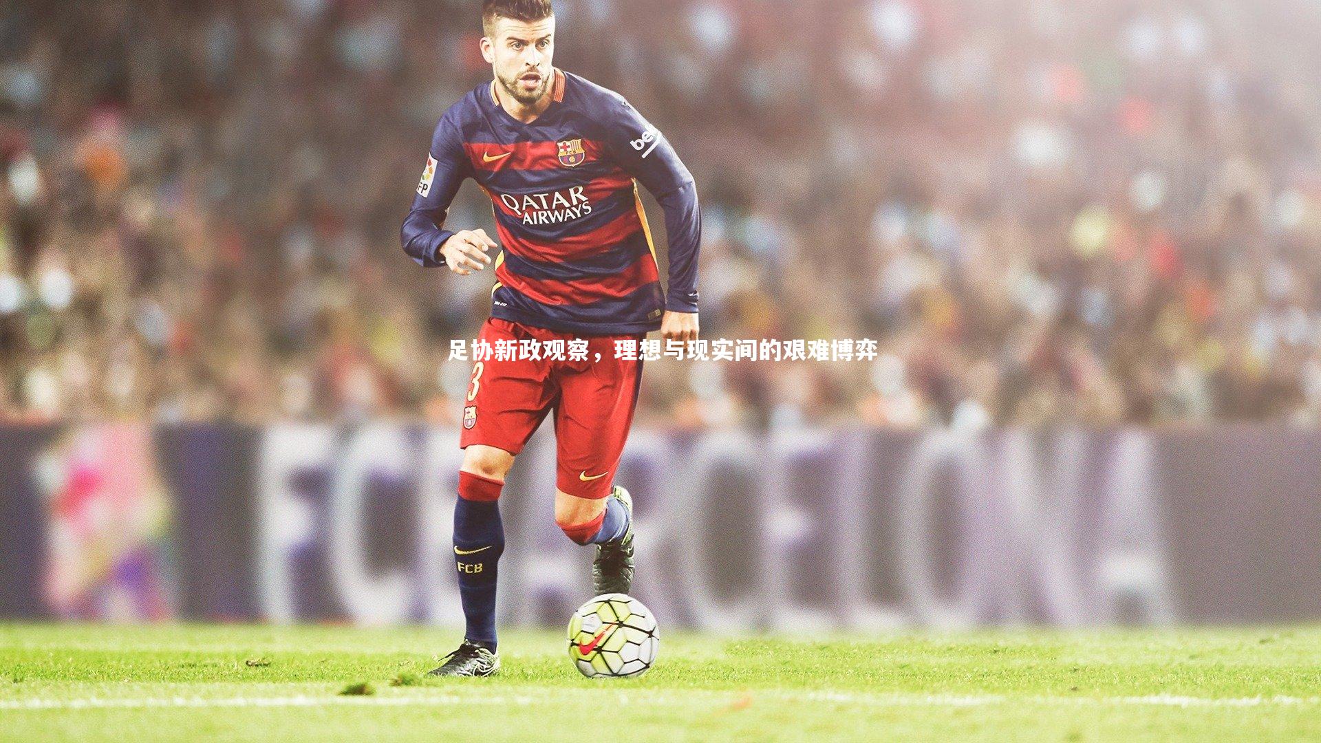 开云体育官网-足协新政观察，理想与现实间的艰难博弈