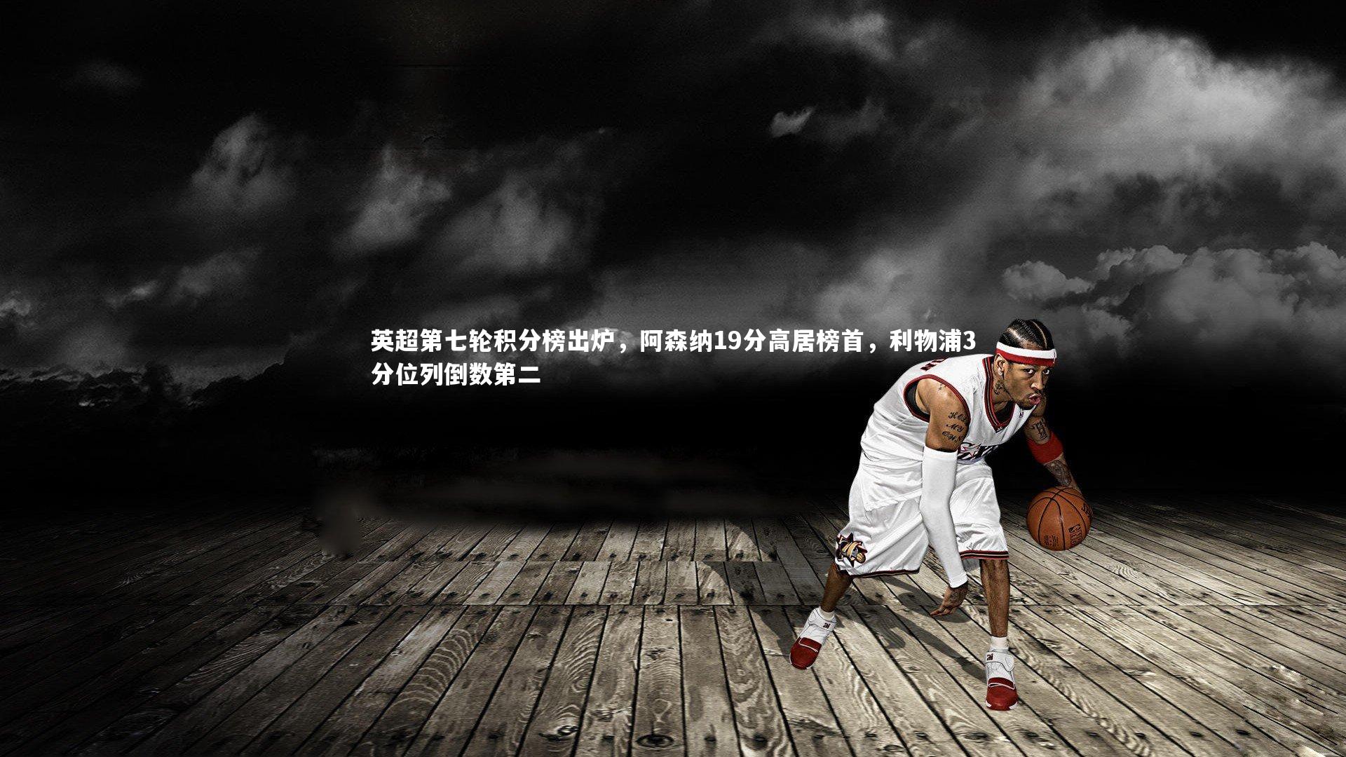 【开云体育平台】英超第七轮积分榜出炉，阿森纳19分高居榜首，利物浦3分位列倒数第二