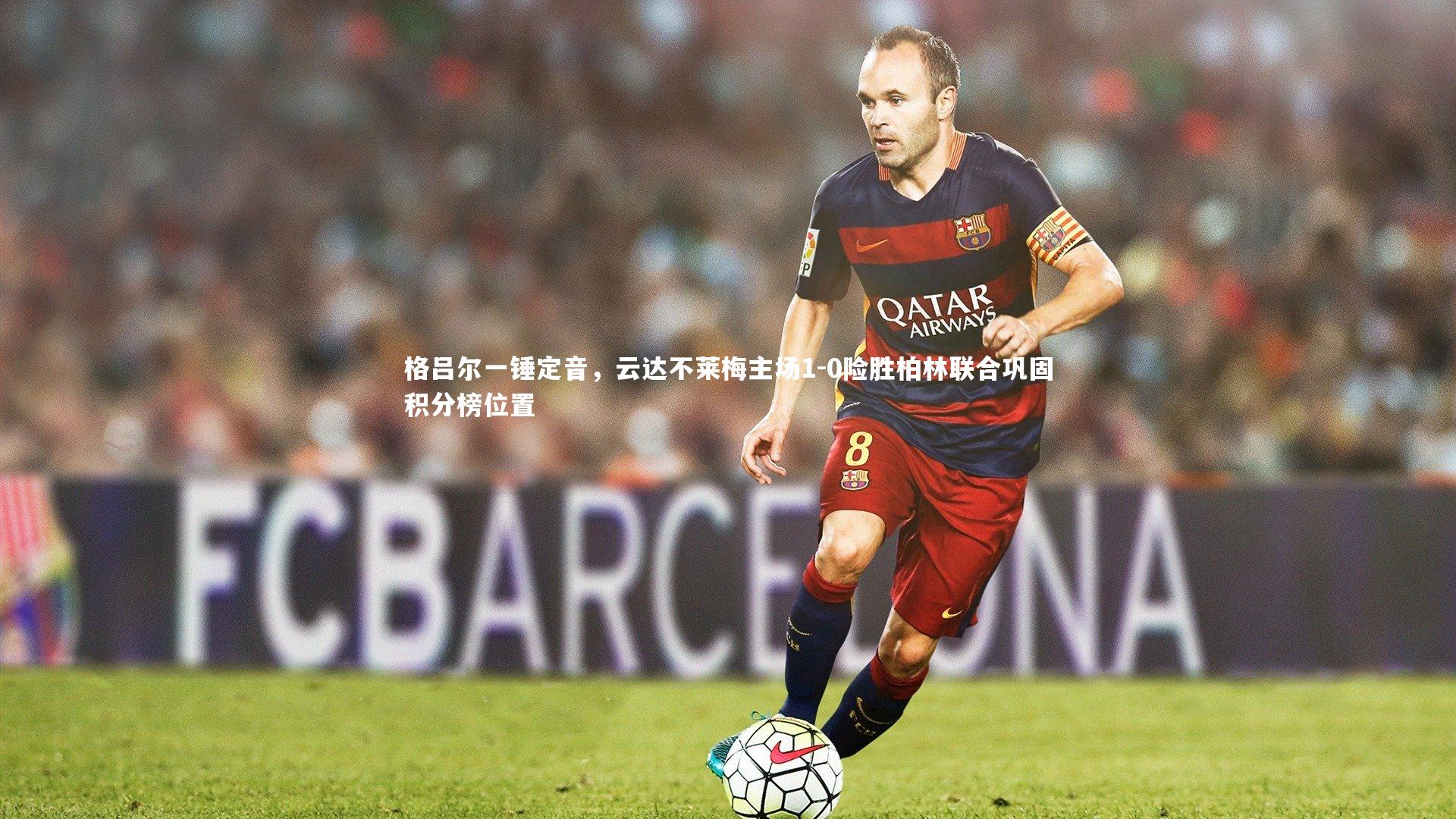 【开云体育平台】格吕尔一锤定音，云达不莱梅主场1-0险胜柏林联合巩固积分榜位置