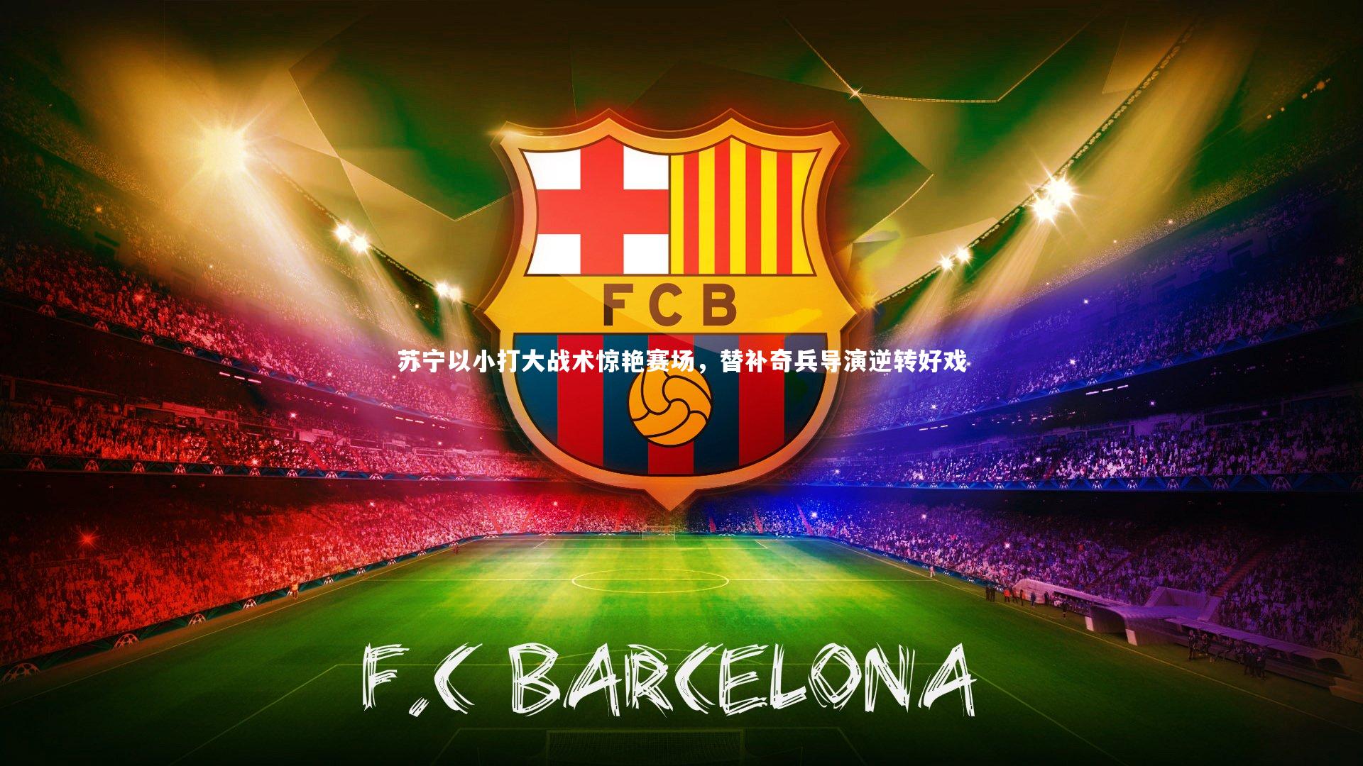 开云体育|苏宁以小打大战术惊艳赛场，替补奇兵导演逆转好戏