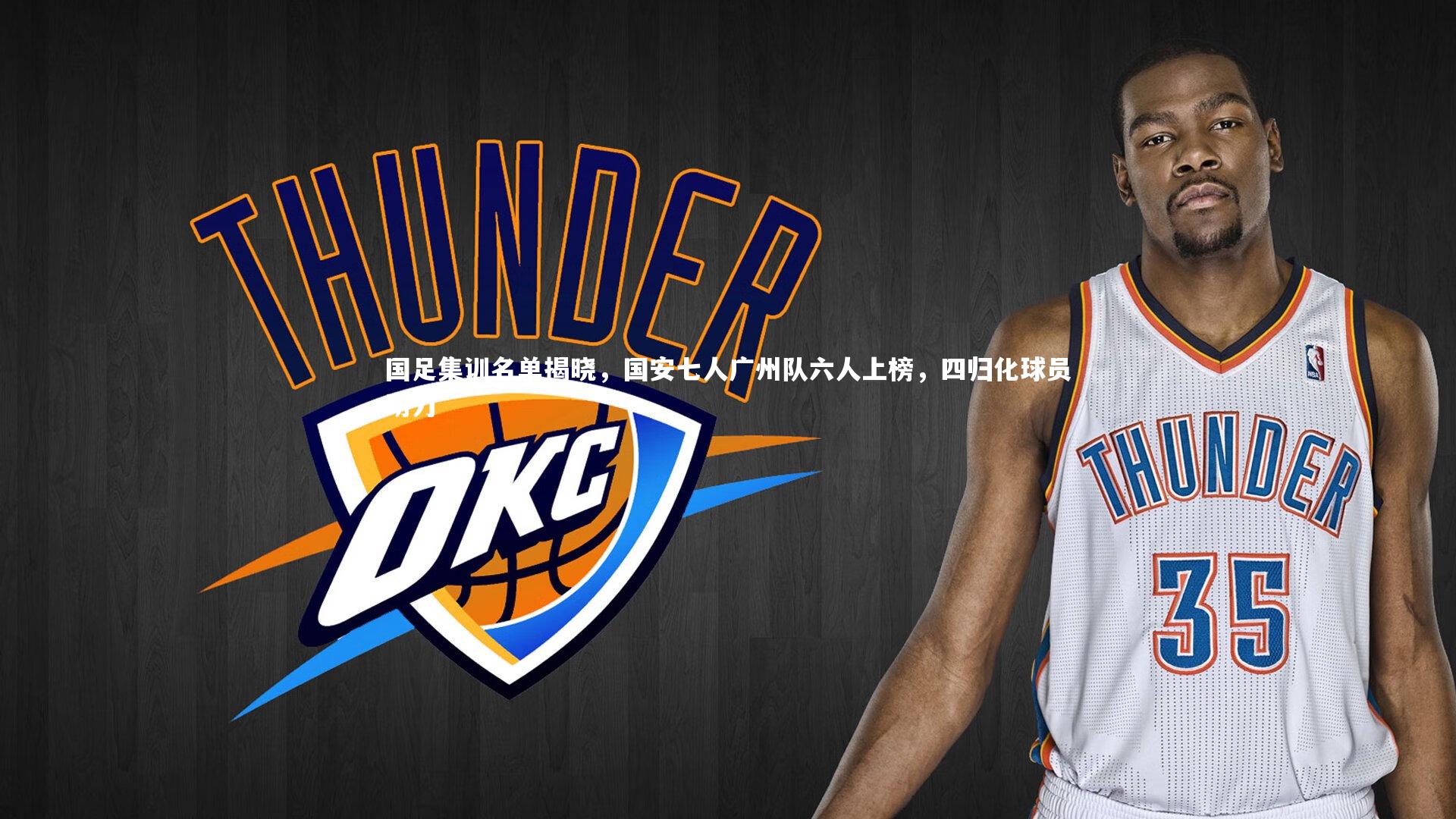 【开云体育平台】国足集训名单揭晓，国安七人广州队六人上榜，四归化球员助力