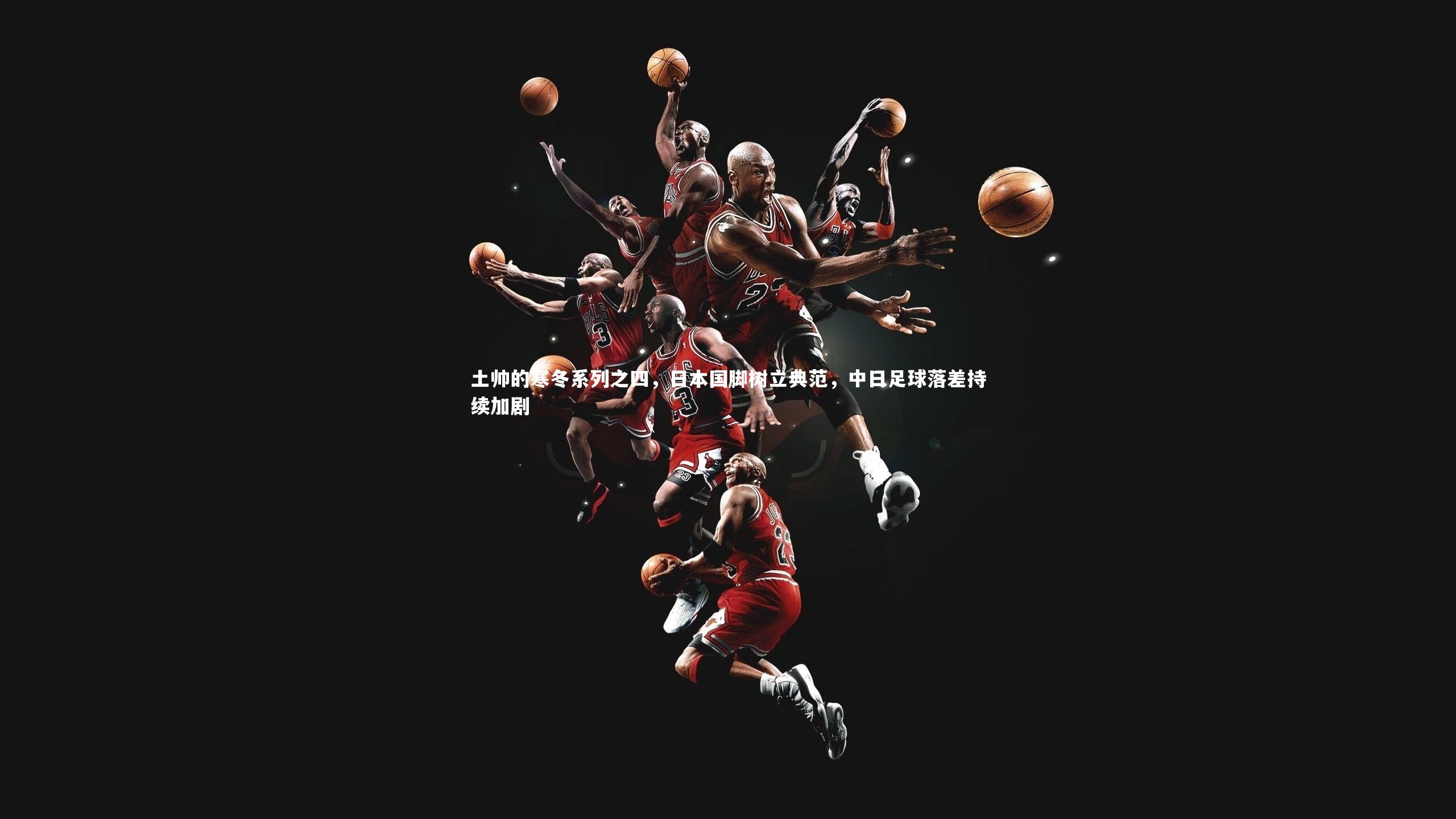 【KAIYUN开云】土帅的寒冬系列之四，日本国脚树立典范，中日足球落差持续加剧